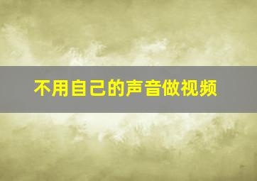 不用自己的声音做视频