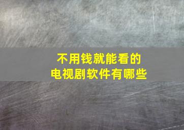 不用钱就能看的电视剧软件有哪些