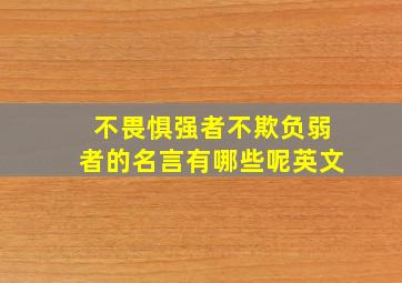 不畏惧强者不欺负弱者的名言有哪些呢英文