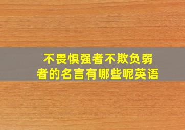 不畏惧强者不欺负弱者的名言有哪些呢英语