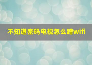 不知道密码电视怎么蹭wifi