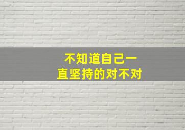 不知道自己一直坚持的对不对