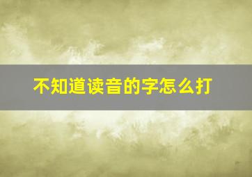 不知道读音的字怎么打