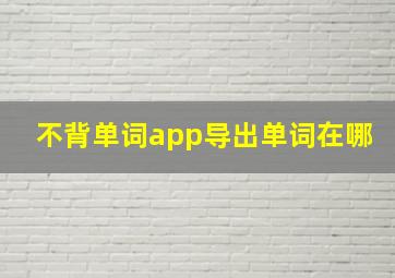 不背单词app导出单词在哪