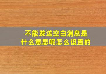 不能发送空白消息是什么意思呢怎么设置的