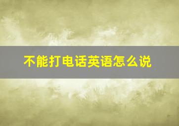 不能打电话英语怎么说