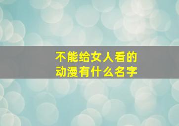 不能给女人看的动漫有什么名字