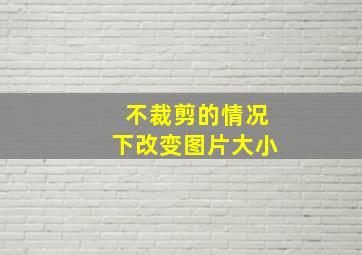 不裁剪的情况下改变图片大小