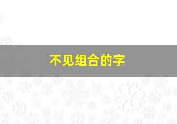 不见组合的字