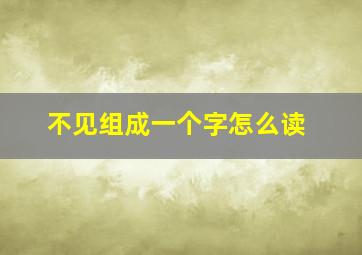 不见组成一个字怎么读