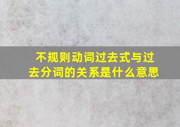 不规则动词过去式与过去分词的关系是什么意思