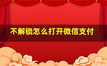 不解锁怎么打开微信支付