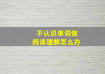 不认识单词做阅读理解怎么办