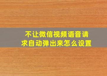 不让微信视频语音请求自动弹出来怎么设置