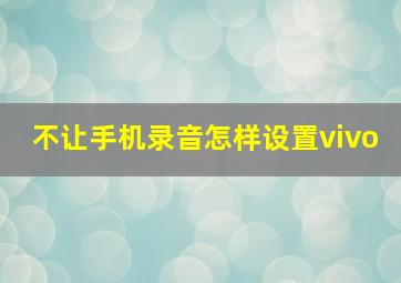 不让手机录音怎样设置vivo