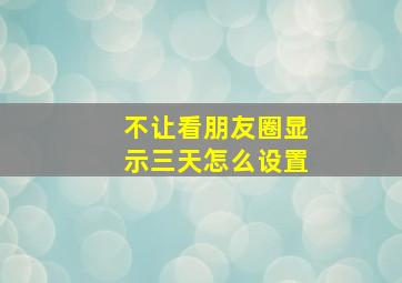 不让看朋友圈显示三天怎么设置