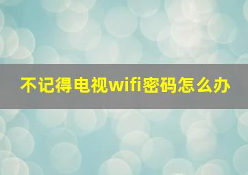 不记得电视wifi密码怎么办