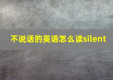 不说话的英语怎么读silent