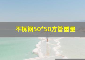 不锈钢50*50方管重量