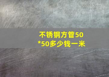 不锈钢方管50*50多少钱一米