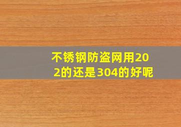 不锈钢防盗网用202的还是304的好呢