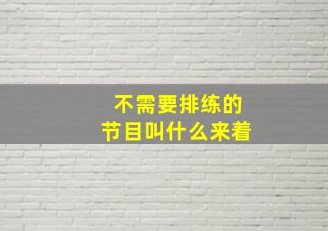 不需要排练的节目叫什么来着