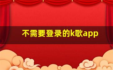 不需要登录的k歌app