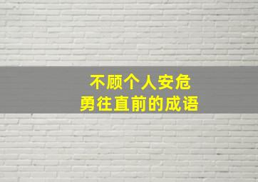 不顾个人安危勇往直前的成语