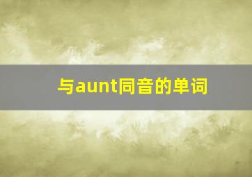 与aunt同音的单词