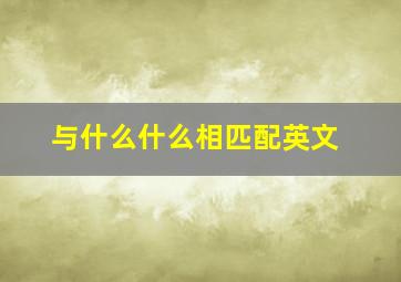 与什么什么相匹配英文