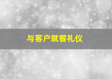 与客户就餐礼仪