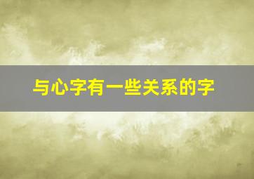 与心字有一些关系的字