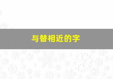 与替相近的字