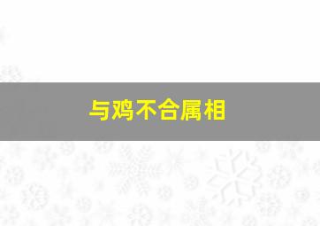 与鸡不合属相