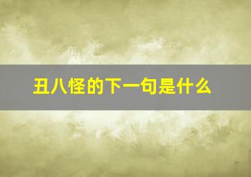 丑八怪的下一句是什么