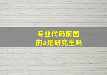 专业代码前面的a是研究生吗