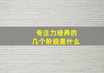 专注力培养的几个阶段是什么