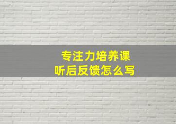 专注力培养课听后反馈怎么写