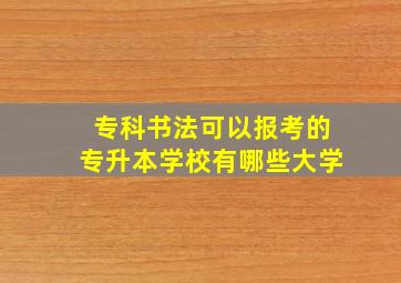 专科书法可以报考的专升本学校有哪些大学