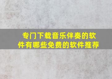 专门下载音乐伴奏的软件有哪些免费的软件推荐