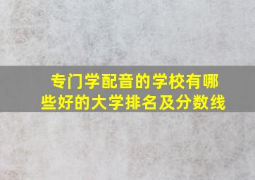 专门学配音的学校有哪些好的大学排名及分数线