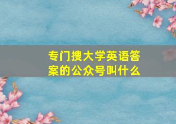 专门搜大学英语答案的公众号叫什么