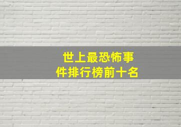 世上最恐怖事件排行榜前十名