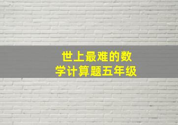 世上最难的数学计算题五年级