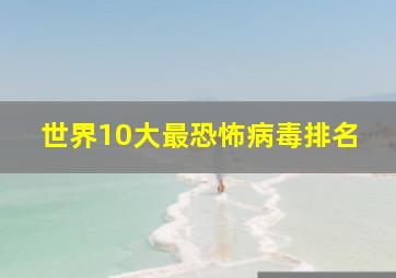 世界10大最恐怖病毒排名