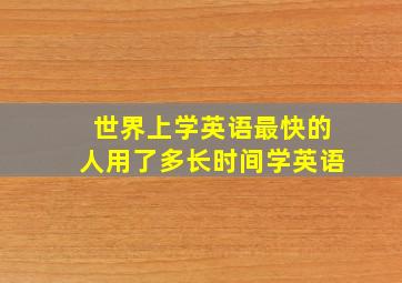 世界上学英语最快的人用了多长时间学英语