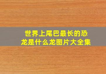 世界上尾巴最长的恐龙是什么龙图片大全集