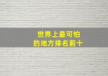 世界上最可怕的地方排名前十