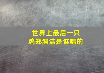 世界上最后一只鸡郑渊洁是谁唱的