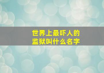 世界上最吓人的监狱叫什么名字